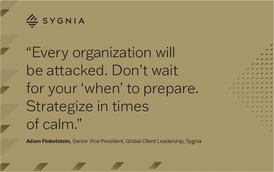 Every organization will be attacked. Don't wait for your 'when' to prepare. strategize in times of calm.